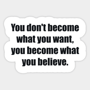 You don't become what you want, you become what you believe Sticker